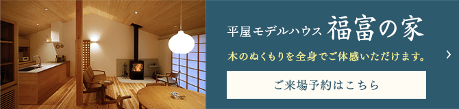 平屋モデルハウス福富の家　木のぬくもりを全身でご体感いただけます。ご来場予約はこちら